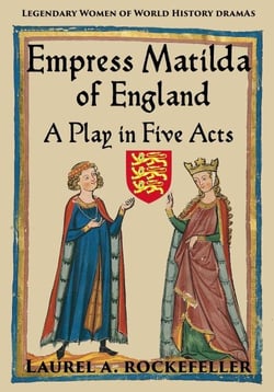 Empress Matilda of England: A Play In Five Acts - Legendary Women of World History Dramas, #7