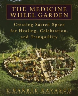 The Medicine Wheel Garden - Creating Sacred Space for Healing, Celebration, and Tranquillity