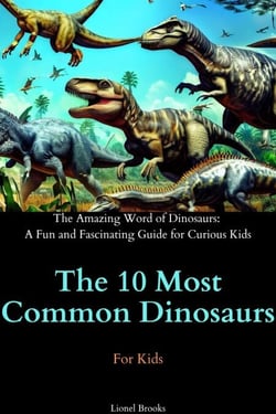 The 10 Most Common Dinosaurs - The Amazing Word of Dinosaurs: A Fun and Fascinating Guide for Curious Kids