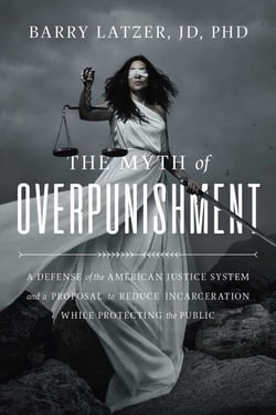 The Myth of Overpunishment - A Defense of the American Justice System and a Proposal to Reduce Incarceration While Protecting the Public