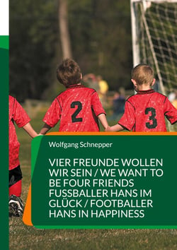 Vier Freunde wollen wir sein / We want to be four Friends  Fußballer Hans im Glück / Footballer Hans in Happiness - Zwei  spannende und fesselnde Fußballerzählungen auf Deutsch und parallel in Englisch Two exciting and captivating football stories in G...