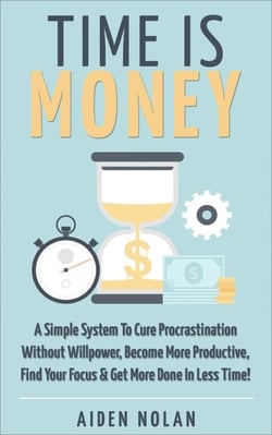 Time Is Money: A Simple System To Cure Procrastination Without Willpower, Become More Productive, Find Your Focus &amp; Get More Done In Less Time! - Productivity &amp; Success, #1