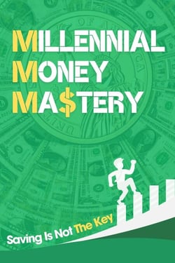 Millennial Money Mastery: Saving Is Not The Key: The Only Guide You Need To Build Wealth &amp; Achieve Financial Success