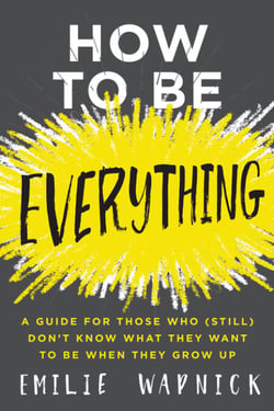How to Be Everything - A Guide for Those Who (Still) Don't Know What They Want to Be When They Grow Up
