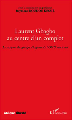 Laurent Gbagbo au centre d'un complot - Le rapport du groupe d'experts de l'ONU mis à nu