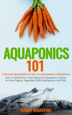Aquaponics 101: The Easy Beginner’s Guide to Aquaponic Gardening: How To Build Your Own Backyard Aquaponics System and Grow Organic Vegetables With Hydroponics And Fish - Gardening Books, #1