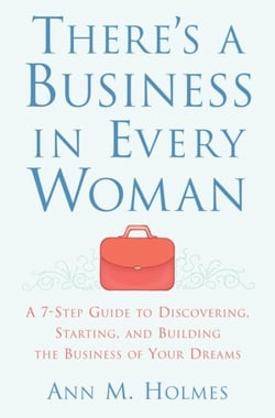 There's a Business in Every Woman - A 7-Step Guide to Discovering, Starting, and Building the Business of Your Dreams