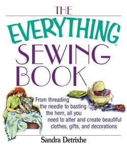 The Everything Sewing Book - From Threading the Needle to Basting the Hem, All You Need to Alter and Create Beautiful Clothes, Gifts, and Decorations