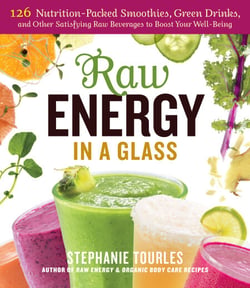 Raw Energy in a Glass - 126 Nutrition-Packed Smoothies, Green Drinks, and Other Satisfying Raw Beverages to Boost Your Well-Being
