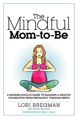 The Mindful Mom-to-Be - A Modern Doula's Guide to Building a Healthy Foundation from Pregnancy Through Birth