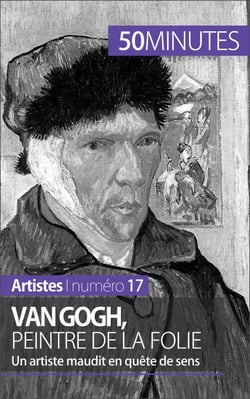 Van Gogh, peintre de la folie - Un artiste maudit en quête de sens