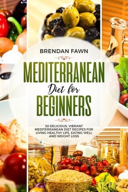 Mediterranean Diet  for Beginners, 30 Delicious, Vibrant  Mediterranean Diet Recipes for Living Healthy Life, Eating Well and Weight Loss