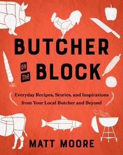Butcher on the Block - Everyday Recipes, Stories, and Inspirations from Your Local Butcher and Beyond