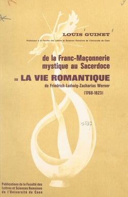 De la franc-maçonnerie mystique au sacerdoce - Ou La vie romantique de Friedrich-Ludwig-Zacharias Werner (1768-1823)