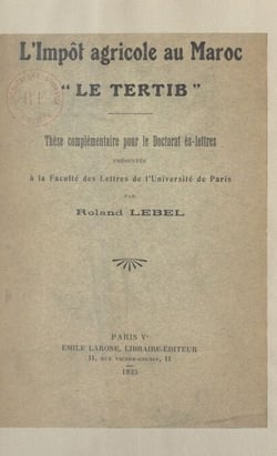 L'impôt agricole au Maroc : le tertib - Thèse complémentaire pour le Doctorat ès lettres, présentée à la Faculté des lettres de l'Université de Paris