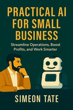 Practical AI for Small Business: Streamline Operations, Boost Profits, and Work Smarter