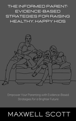 The Informed Parent: Evidence-Based Strategies for Raising Healthy, Happy Kids