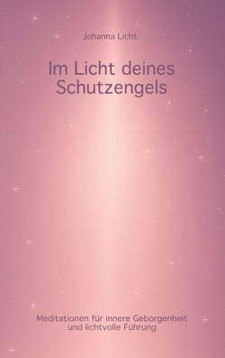 Im Licht deines Schutzengels - Meditationen für innere Geborgenheit und lichtvolle Führung