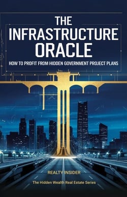 The Infrastructure Oracle: How to Profit from Hidden Government Project Plans - The Hidden Wealth Real Estate Series, #1