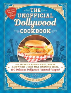 The Unofficial Dollywood Cookbook - From Frannie's Famous Fried Chicken Sandwiches to Grist Mill Cinnamon Bread, 100 Delicious Dollywood-Inspired Recipes!