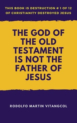 The God of the Old Testament Is not the Father of Jesus - This book is Destruction # 1 of 12 Of  Christianity Destroyed Jesus