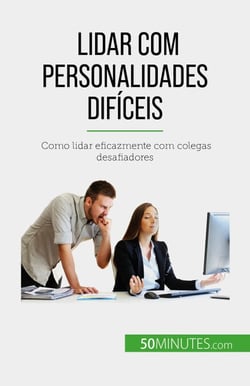 Lidar com personalidades difíceis - Como lidar eficazmente com colegas desafiadores