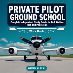 Private Pilot Ground School: Complete Independent Study Guide for FAA Written Test and Practical Checkride Workbook