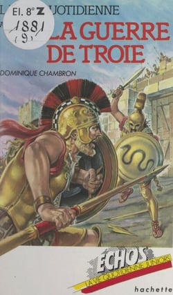 La vie quotidienne au temps de la guerre de Troie - XIIIe siècle avant J.-C.
