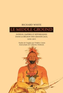 Le Middle Ground - Indiens, Empires et Républiques dans la région des Grands Lacs, 1650-1815