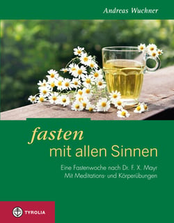Fasten mit allen Sinnen - Eine Fastenwoche nach Dr. F. X. Mayr. Mit Meditations- und Körperübungen