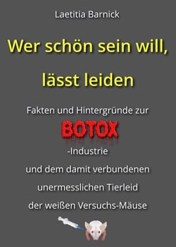 Wer schön sein will, lässt leiden - Fakten und Hintergründe zur BOTOX-INDUSTRIE und dem damit verbundenen unermesslichen Tierleid der weißen Versuchs-Mäuse