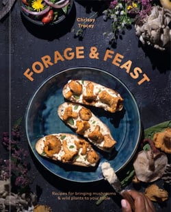Forage &amp; Feast - Recipes for Bringing Mushrooms &amp; Wild Plants to Your Table: A Cookbook
