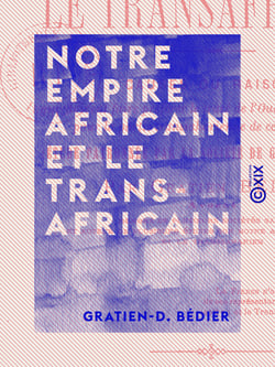 Notre empire africain et le transafricain - Causes ou raisons qui doivent faire préférer le tracé de l'Oued Ghir à tout autre pour la partie transsaharienne de ce chemin de fer