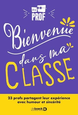 Bienvenue dans ma classe ! - 23 profs partagent leur expérience avec humour et sincérité