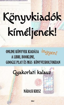 Könyvkiadók kíméljenek! (2024-es kiadás) - Online könyvek kiadása ingyen a Libri, Bookline, Google Play és más könyvesboltokban - Gyakorlati kalauz