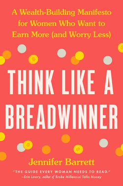 Think Like a Breadwinner - A Wealth-Building Manifesto for Women Who Want to Earn More (and Worry Less)