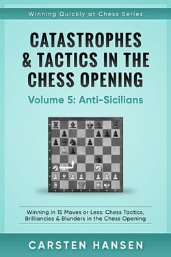 Catastrophes &amp; Tactics in the Chess Opening - Vol 5 - Anti-Sicilians - Winning Quickly at Chess Series, #5
