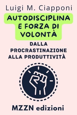 Autodisciplina E Forza Di Volontà: Dalla Procrastinazione Alla Produttività - Raccolta MZZN Crescita Personale, #3