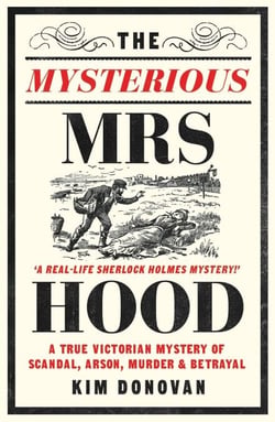 The Mysterious Mrs Hood - A True Victorian Mystery of Scandal, Arson, Murder &amp; Betrayal
