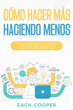 Cómo Hacer Más Haciendo Menos: Acelera tu Productividad y Administra tu Vida cómo Siempre has Deseado con estas Estrategias Efectivas