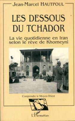 Les dessous du Tchador - La vie quotidienne en Iran selon le rêve de Khomeyni
