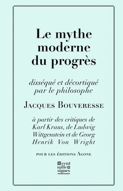 Le Mythe moderne du progrès - disséqué et décortiqué par le philosophe Jacques Bouveresse à partir des critiques de Karl Kraus, Robert Musil, George Orwell, Ludwig Wittgenstein et Georg Henrik von Wright