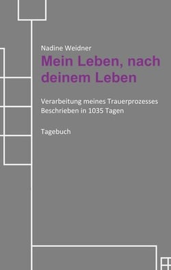 Mein Leben, nach deinem Leben - Verarbeitung meines Trauerprozesses Beschrieben in 1035 Tagen