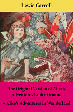 The Original Version of Alice’s Adventures Under Ground + Alice's Adventures in Wonderland - With Carroll’s own original illustrations + Sir John Tenniel’s original illustrations