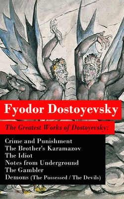 The Greatest Works of Dostoyevsky: Crime and Punishment + The Brother's Karamazov + The Idiot + Notes from Underground + The Gambler + Demons (The Possessed / The Devils)