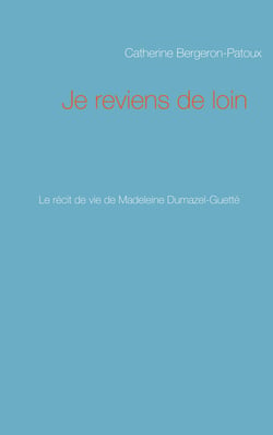 Je reviens de loin - Le récit de vie de Madeleine Dumazel-Guetté