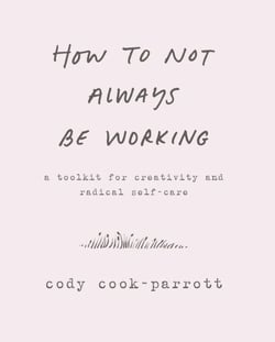 How to Not Always Be Working - A Toolkit for Creativity and Radical Self-Care