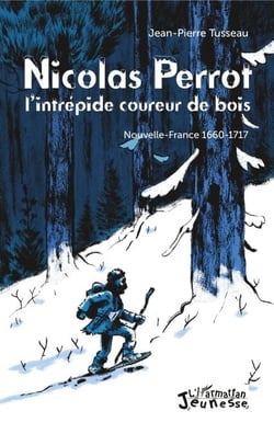 Nicolas Perrot - L'intrépide coureur de bois - Nouvelle-France 1660-1717