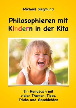 Philosophieren mit Kindern in der Kita - Ein Handbuch mit vielen Themen, Tipps, Tricks und Geschichten. Neuausgabe