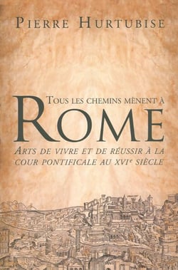 Tous les chemins mènent à Rome - Arts de vivre et de réussir à la cour pontificale au XVIe siècle